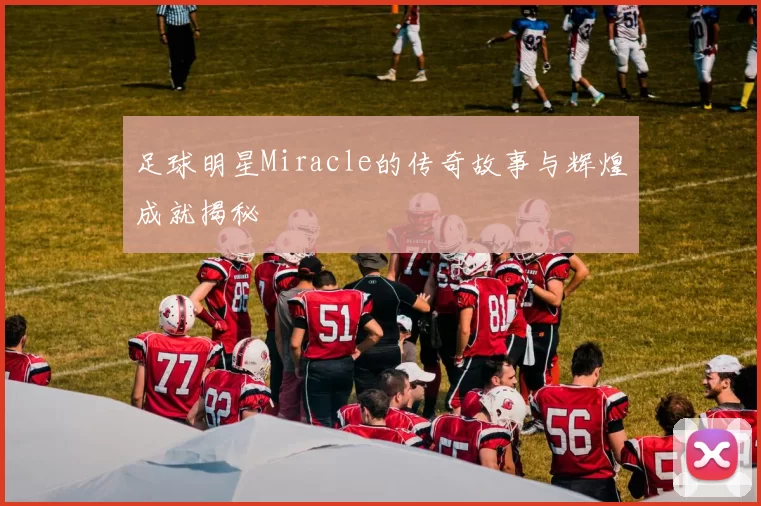 足球明星Miracle的传奇故事与辉煌成就揭秘