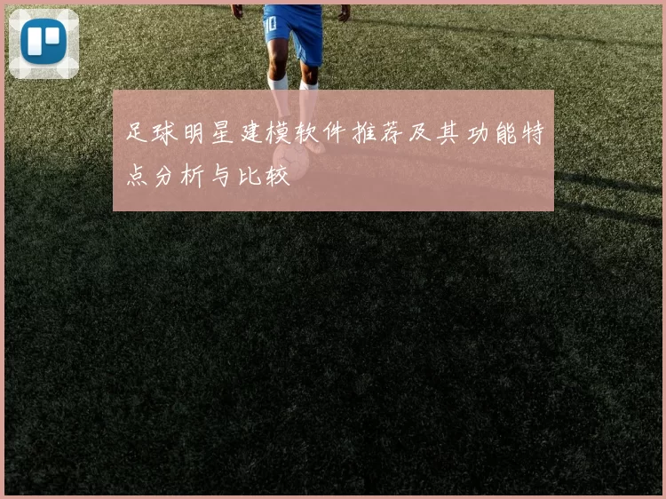 足球明星建模软件推荐及其功能特点分析与比较